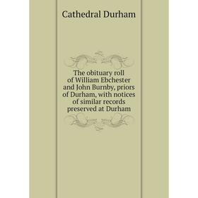 

Книга The obituary roll of William Ebchester and John Burnby, priors of Durham, with notices of similar records preserved at Durham