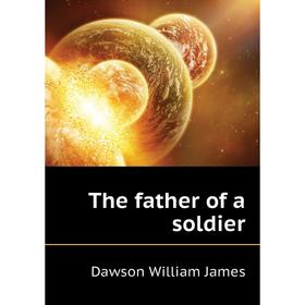 

Книга The father of a soldier. Dawson William James