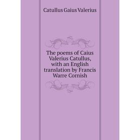 

Книга The poems of Caius Valerius Catullus, with an English translation by Francis Warre Cornish