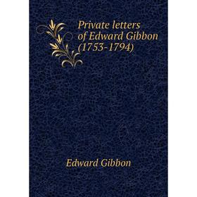 

Книга Private letters of Edward Gibbon (1753-1794). Edward Gibbon