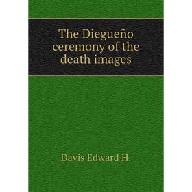 

Книга The Diegueño ceremony of the death images. Davis Edward H.