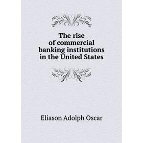 

Книга The rise of commercial banking institutions in the United States