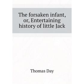 

Книга The forsaken infant, or, Entertaining history of little Jack. Thomas Day