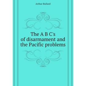

Книга The A B C's of disarmament and the Pacific problems. Bullard Arthur