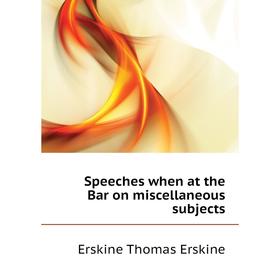 

Книга Speeches when at the Bar on miscellaneous subjects. Erskine Thomas Erskine