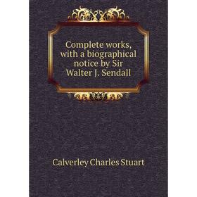 

Книга Complete works, with a biographical notice by Sir Walter J. Sendall