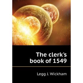 

Книга The clerk's book of 1549. Legg J. Wickham
