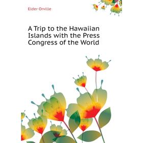 

Книга A Trip to the Hawaiian Islands with the Press Congress of the World