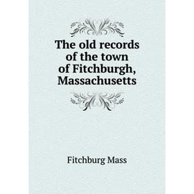 

Книга The old records of the town of Fitchburgh, Massachusetts