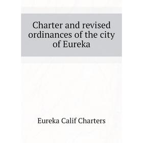 

Книга Charter and revised ordinances of the city of Eureka