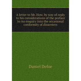 

Книга A letter to Mr. How, by way of reply to his considerations of the preface to An enquiry into the occasional conformity of dissenters