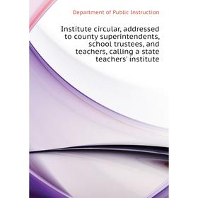 

Книга Institute circular, addressed to county superintendents, school trustees, and teachers, calling a state teachers' institute