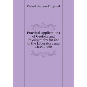 

Книга Practical Applications of Geology and Physiography for Use in the Laboratory and Class Room. Cleland