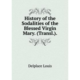 

Книга History of the Sodalities of the Blessed Virgin Mary (Transl)