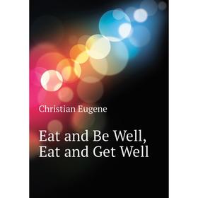 

Книга Eat and Be Well, Eat and Get Well