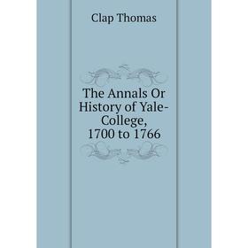 

Книга The Annals Or History of Yale-College, 1700 to 1766. Clap Thomas
