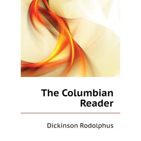 

Книга The Columbian Reader. Dickinson Rodolphus