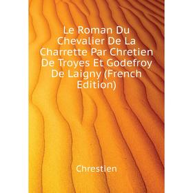 

Книга Le Roman Du Chevalier De La Charrette Par Chretien De Troyes Et Godefroy De Laigny