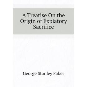 

Книга A Treatise On the Origin of Expiatory Sacrifice
