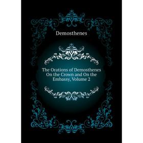 

Книга The Orations of Demosthenes On the Crown and On the Embassy, Volume 2