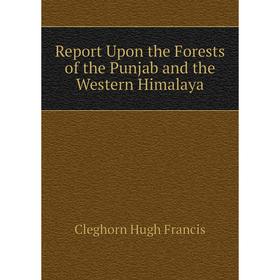 

Книга Report Upon the Forests of the Punjab and the Western Himalaya. Cleghorn Hugh Francis