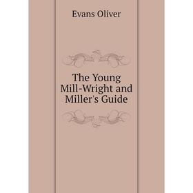 

Книга The Young Mill-Wright and Miller's Guide