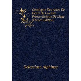 

Книга Catalogue Des Actes De Henri De Gueldre Prince-Évêque De Liége (French Edition)