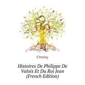 

Книга Histoires De Philippe De Valois Et Du Roi Jean (French Edition)