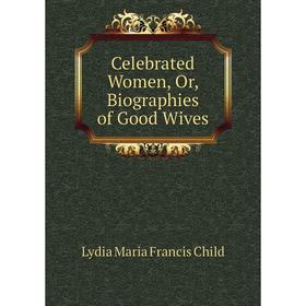 

Книга Celebrated Women, Or, Biographies of Good Wives