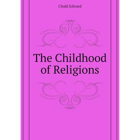 

Книга The Childhood of Religions. Clodd Edward