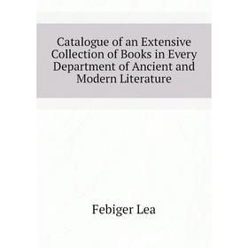 

Книга Catalogue of an Extensive Collection of Books in Every Department of Ancient and Modern Literature