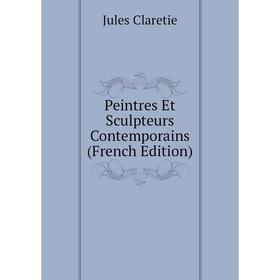 

Книга Peintres Et Sculpteurs Contemporains (French Edition). Jules Claretie