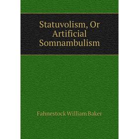 

Книга Statuvolism, Or Artificial Somnambulism. Fahnestock William Baker