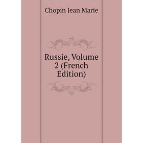 

Книга Russie, Volume 2 (French Edition). Chopin Jean Marie