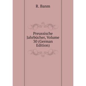 

Книга Preussische Jahrbücher, Volume 30 (German Edition). R. Banm