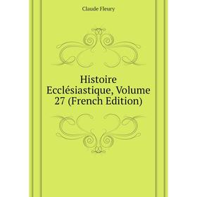 

Книга Histoire Ecclésiastique, Volume 27 (French Edition)