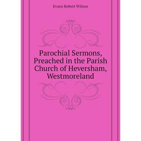 

Книга Parochial Sermons, Preached in the Parish Church of Heversham, Westmoreland