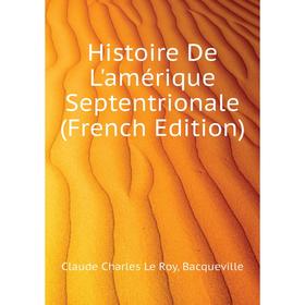 

Книга Histoire De L'amérique Septentrionale (French Edition)