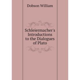 

Книга Schleiermacher's Introductions to the Dialogues of Plato. Dobson William