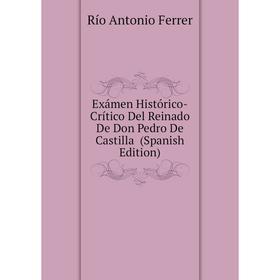 

Книга Exámen Histórico-Crítico Del Reinado De Don Pedro De Castilla (Spanish Edition)