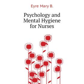 

Книга Psychology and Mental Hygiene for Nurses. Eyre Mary B.
