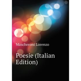 

Книга Poesie (Italian Edition). Mascheroni Lorenzo