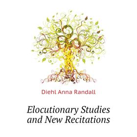 

Книга Elocutionary Studies and New Recitations