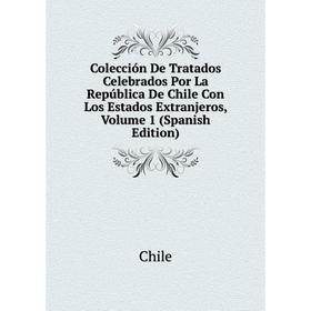 

Книга Colección De Tratados Celebrados Por La República De Chile Con Los Estados Extranjeros,. Volume 1 (Spanish Edition)