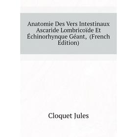 

Книга Anatomie Des Vers Intestinaux Ascaride Lombricoïde Et Échinorhynque Géant, (French Edition)