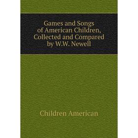 

Книга Games and Songs of American Children, Collected and Compared by W.W. Newell