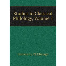 

Книга Studies in Classical Philology, Volume 1. University Of Chicago