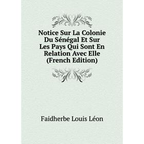 

Книга Notice Sur La Colonie Du Sénégal Et Sur Les Pays Qui Sont En Relation Avec Elle