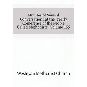 

Книга Minutes of Several Conversations at the Yearly Conference of the People Called Methodists, Volume 155