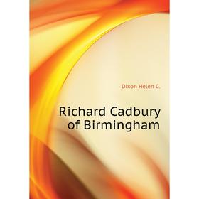 

Книга Richard Cadbury of Birmingham. Dixon Helen C.